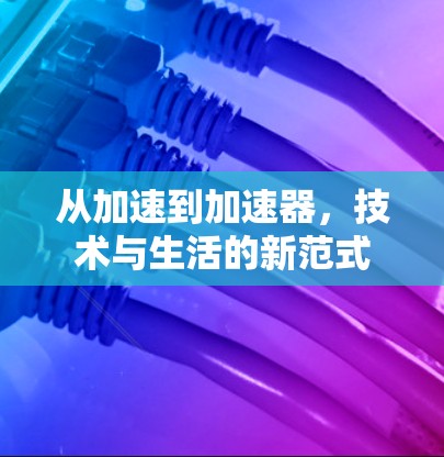 从加速到加速器,技术与生活的新范式 从加速到加速器,技术与生活的新范式