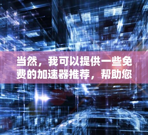 当然,我可以提供一些免费的加速器推荐,帮助您在没有付费的情况下进行加速。以下是几个推荐的免费加速器网站 当然,我可以提供一些免费的加速器推荐,帮助您在没有付费的情况下进行加速。以下是几个推荐的免费加速器网站