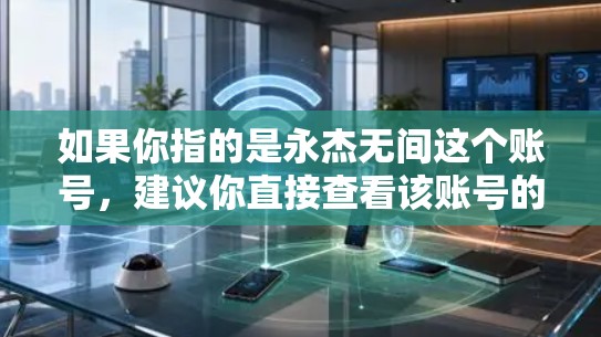 如果你指的是永杰无间这个账号，建议你直接查看该账号的简介或使用其功能。同时，记得遵守平台的使用规则，避免恶意添加或分享，以免影响账号的权益