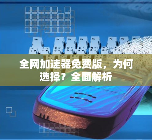 全网加速器免费版,为何选择?全面解析 全网加速器免费版,为何选择?全面解析