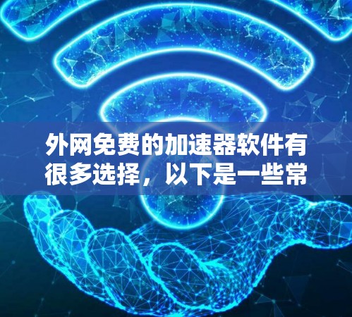 外网免费的加速器软件有很多选择,以下是一些常用的免费在线加速工具 外网免费的加速器软件有很多选择,以下是一些常用的免费在线加速工具