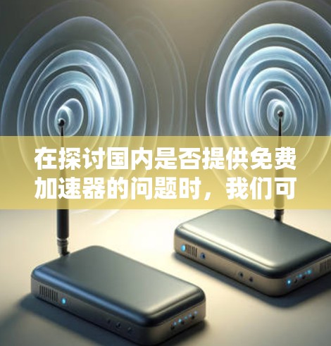在探讨国内是否提供免费加速器的问题时,我们可以总结如下 在探讨国内是否提供免费加速器的问题时,我们可以总结如下
