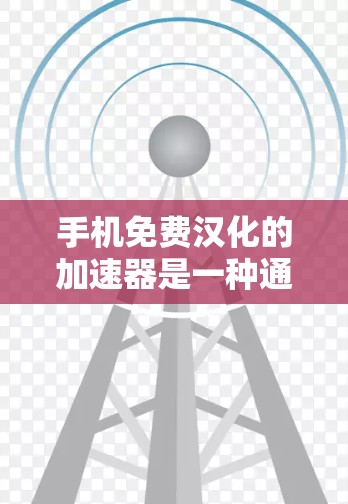 手机免费汉化的加速器是一种通过自动将中文文字翻译成其他语言(如英语)的功能,通常使用第三方工具或应用。以下是对这些工具的详细介绍 手机免费汉化的加速器是一种通过自动将中文文字翻译成其他语言(如英语)的功能,通常使用第三方工具或应用。以下是对这些工具的详细介绍