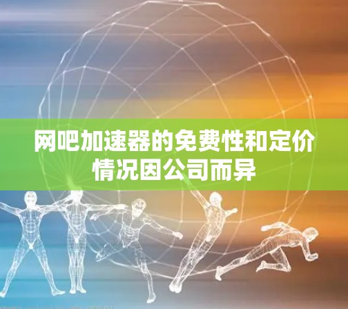 网吧加速器的免费性和定价情况因公司而异 网吧加速器的免费性和定价情况因公司而异