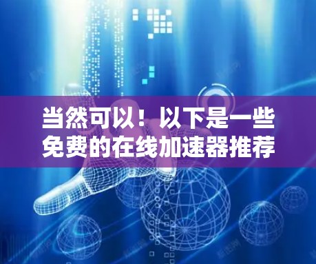 当然可以！以下是一些免费的在线加速器推荐，方便您使用