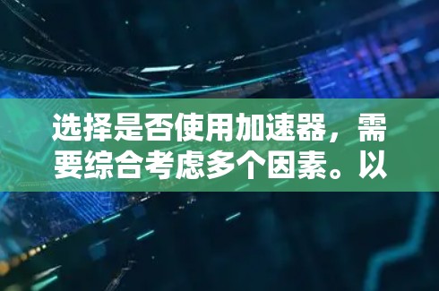 选择是否使用加速器,需要综合考虑多个因素。以下是一个有条理的总结,帮助你做出明智的决定 选择是否使用加速器,需要综合考虑多个因素。以下是一个有条理的总结,帮助你做出明智的决定