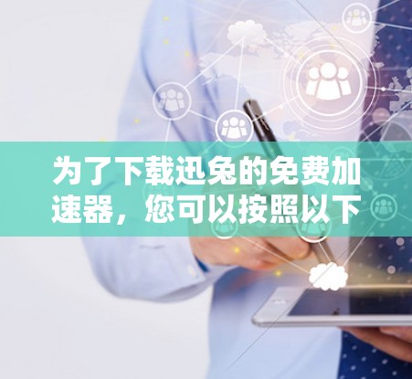 为了下载迅兔的免费加速器,您可以按照以下步骤操作 为了下载迅兔的免费加速器,您可以按照以下步骤操作