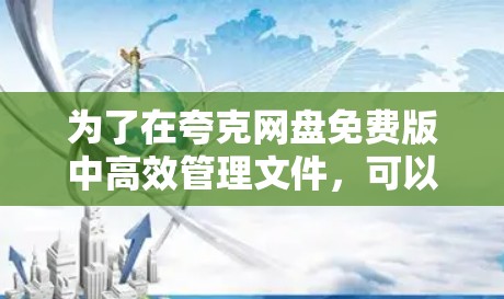 为了在夸克网盘免费版中高效管理文件，可以按照以下步骤操作