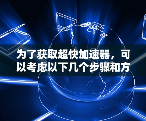 为了获取超快加速器，可以考虑以下几个步骤和方法