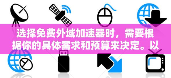 选择免费外域加速器时，需要根据你的具体需求和预算来决定。以下是一些免费的外域加速器推荐，供你参考