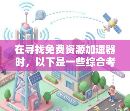 在寻找免费资源加速器时,以下是一些综合考虑的因素和推荐 在寻找免费资源加速器时,以下是一些综合考虑的因素和推荐