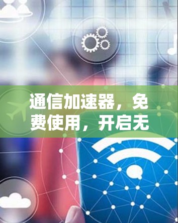 通信加速器,免费使用,开启无限可能? 通信加速器,免费使用,开启无限可能?
