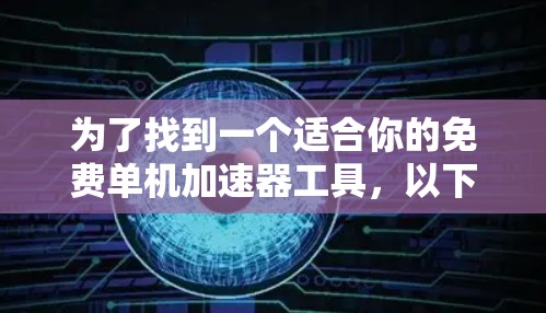 为了找到一个适合你的免费单机加速器工具,以下是一些建议和步骤 为了找到一个适合你的免费单机加速器工具,以下是一些建议和步骤