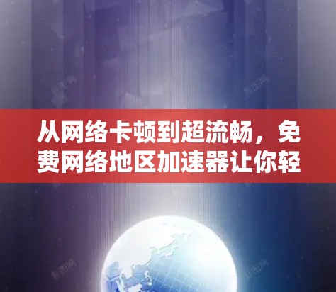从网络卡顿到超流畅，免费网络地区加速器让你轻松连接到更好的网络