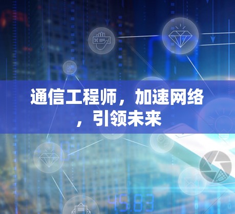 通信工程师，加速网络，引领未来