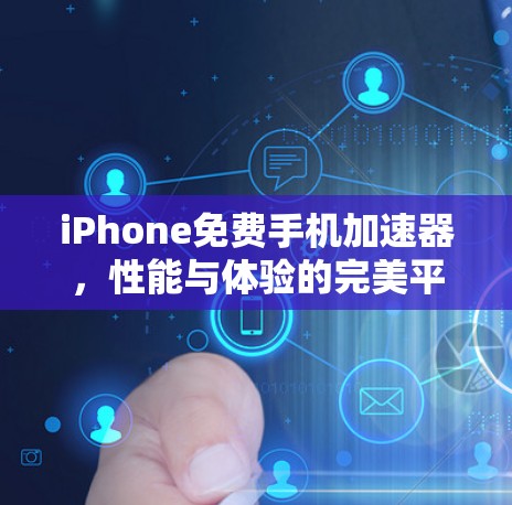 iPhone免费手机加速器,性能与体验的完美平衡 iPhone免费手机加速器,性能与体验的完美平衡