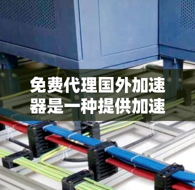 免费代理国外加速器是一种提供加速服务的工具,通常不需要费用,但可能依赖第三方软件或网络环境。以下是一些关键点和建议 免费代理国外加速器是一种提供加速服务的工具,通常不需要费用,但可能依赖第三方软件或网络环境。以下是一些关键点和建议