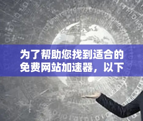 为了帮助您找到适合的免费网站加速器，以下是一些推荐和建议