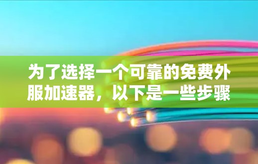 为了选择一个可靠的免费外服加速器,以下是一些步骤和建议 为了选择一个可靠的免费外服加速器,以下是一些步骤和建议