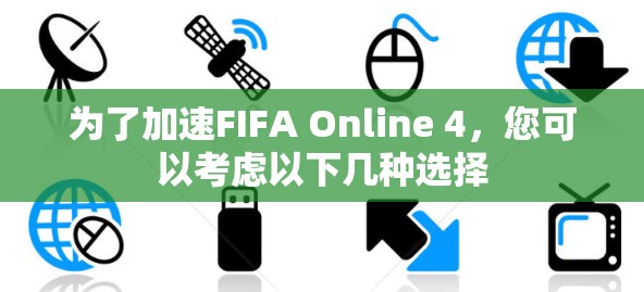为了加速FIFA Online 4，您可以考虑以下几种选择