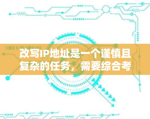 改写IP地址是一个谨慎且复杂的任务，需要综合考虑安全、效率以及可能的风险。以下是逐步的建议