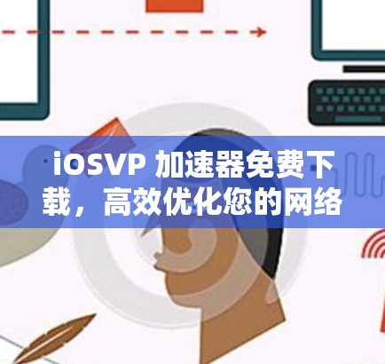 iOSVP 加速器免费下载,高效优化您的网络性能 iOSVP 加速器免费下载,高效优化您的网络性能
