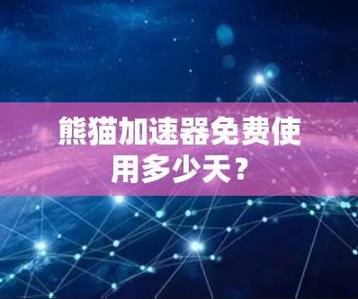 熊猫加速器免费使用多少天? 熊猫加速器免费使用多少天?
