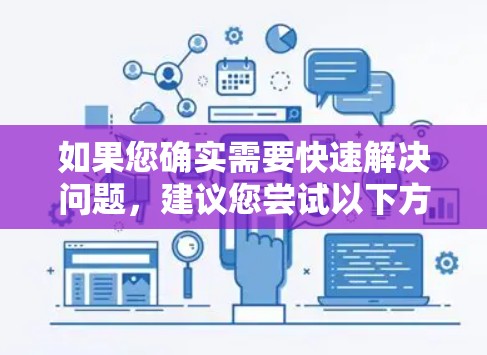 如果您确实需要快速解决问题，建议您尝试以下方法