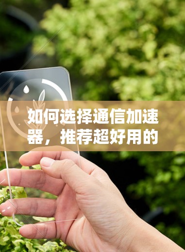 如何选择通信加速器,推荐超好用的免费选择 如何选择通信加速器,推荐超好用的免费选择