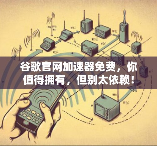 谷歌官网加速器免费，你值得拥有，但别太依赖！