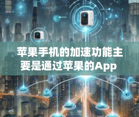 苹果手机的加速功能主要是通过苹果的App Store加速器和自动加速器来实现的,但这些功能通常需要付费使用。以下是苹果手机的加速功能的主要特点 苹果手机的加速功能主要是通过苹果的App Store加速器和自动加速器来实现的,但这些功能通常需要付费使用。以下是苹果手机的加速功能的主要特点