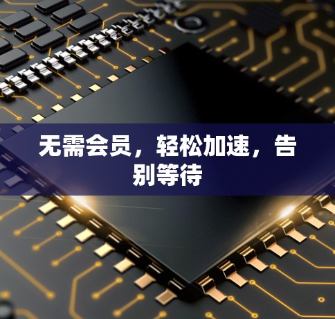 无需会员,轻松加速,告别等待 无需会员,轻松加速,告别等待