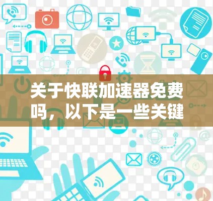 关于快联加速器免费吗，以下是一些关键信息和建议