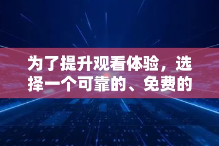 为了提升观看体验,选择一个可靠的、免费的电视加速器是一个不错的选择。以下是一个详细的推荐和使用指南 为了提升观看体验,选择一个可靠的、免费的电视加速器是一个不错的选择。以下是一个详细的推荐和使用指南