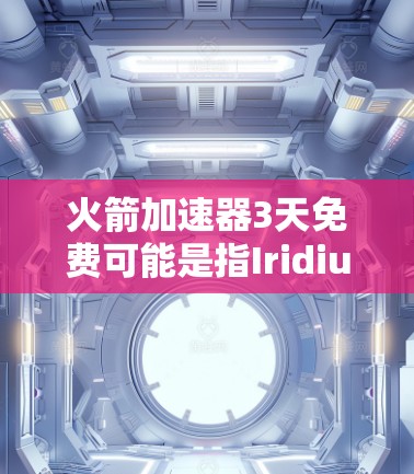 火箭加速器3天免费可能是指Iridium计划中的某些关键信息。以下是关于Iridium火箭项目的一些背景信息