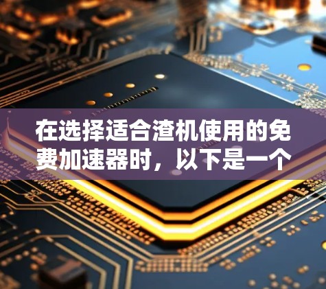在选择适合渣机使用的免费加速器时，以下是一个有条理的推荐和建议