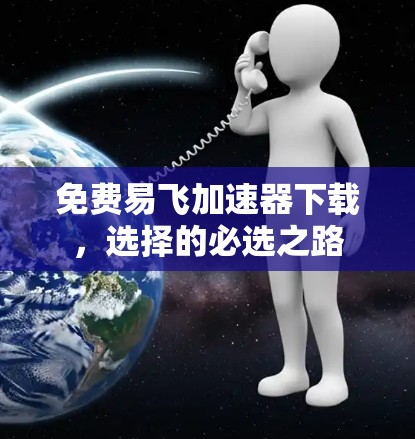 免费易飞加速器下载，选择的必选之路