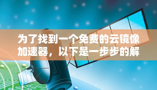 为了找到一个免费的云镜像加速器，以下是一步步的解决方案