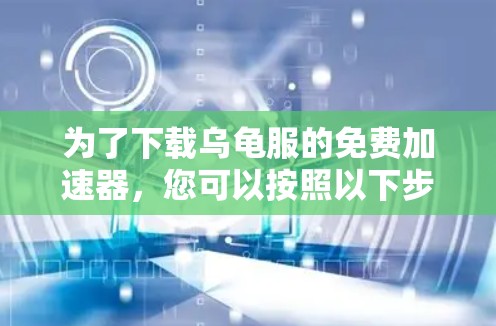 为了下载乌龟服的免费加速器，您可以按照以下步骤进行