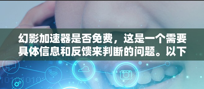 幻影加速器是否免费,这是一个需要具体信息和反馈来判断的问题。以下是一些考虑因素和可能的结论 幻影加速器是否免费,这是一个需要具体信息和反馈来判断的问题。以下是一些考虑因素和可能的结论