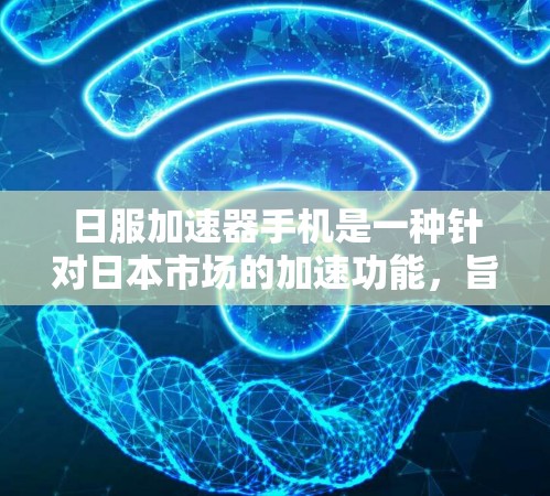 日服加速器手机是一种针对日本市场的加速功能，旨在提升使用体验，减少延迟和加速特定应用。以下是关于日服加速器手机的详细分析