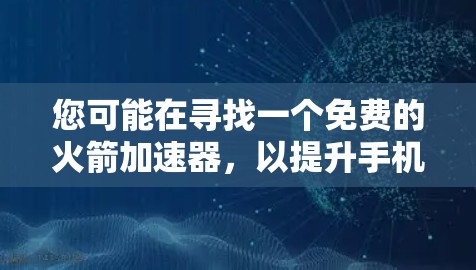 您可能在寻找一个免费的火箭加速器,以提升手机设备的性能和用户体验。以下是关于火箭加速器的建议 您可能在寻找一个免费的火箭加速器,以提升手机设备的性能和用户体验。以下是关于火箭加速器的建议