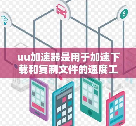 uu加速器是用于加速下载和复制文件的速度工具，提供免费和付费两种版本。以下是详细的分析和建议