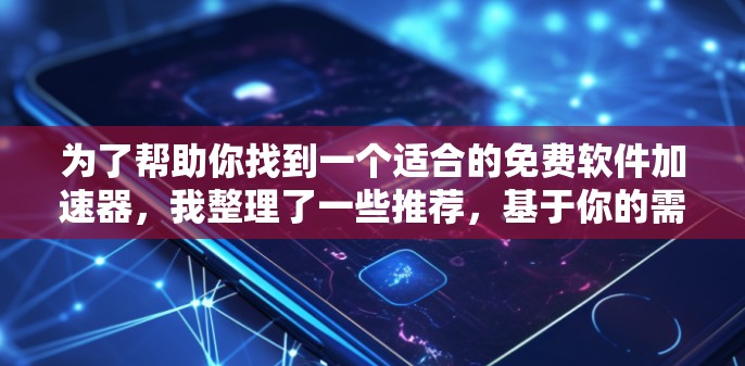 为了帮助你找到一个适合的免费软件加速器，我整理了一些推荐，基于你的需求和考虑因素