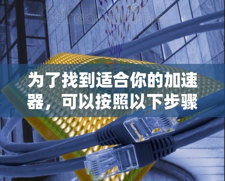 为了找到适合你的加速器，可以按照以下步骤进行系统性分析