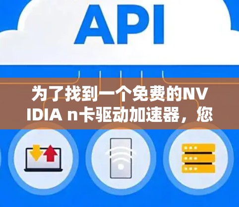 为了找到一个免费的NVIDIA n卡驱动加速器，您可以按照以下步骤操作