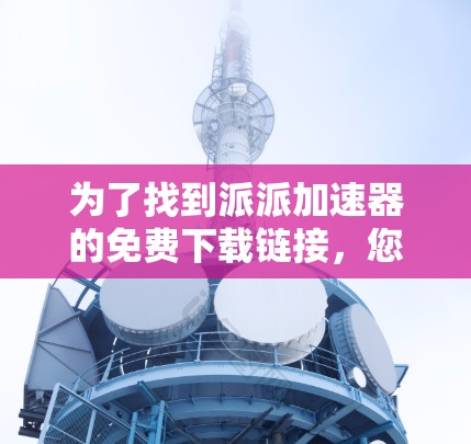 为了找到派派加速器的免费下载链接，您可以按照以下步骤操作