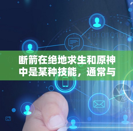 断箭在绝地求生和原神中是某种技能,通常与移动或战斗相关。如果用户想使用免费的加速器来提升游戏性能,可以参考以下推荐 断箭在绝地求生和原神中是某种技能,通常与移动或战斗相关。如果用户想使用免费的加速器来提升游戏性能,可以参考以下推荐