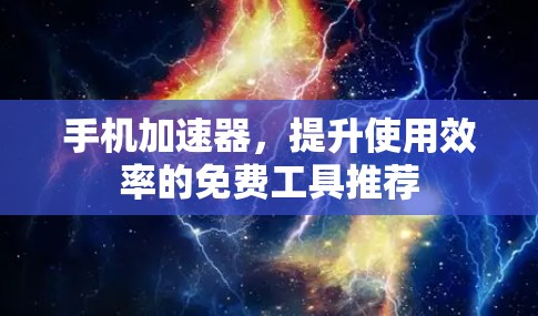 手机加速器，提升使用效率的免费工具推荐