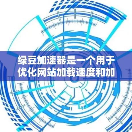 绿豆加速器是一个用于优化网站加载速度和加速代码的工具。以下是使用绿豆加速器的基本步骤和功能说明